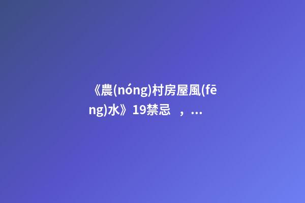 《農(nóng)村房屋風(fēng)水》19禁忌，不可不知，安家立命之本